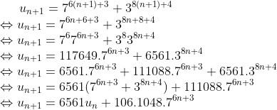 exercice d'olympide khouribga 2010 Gif.latex?u_{n+1}=7^{6(n+1)+3}+3^{8(n+1)+4}\\\Leftrightarrow%20u_{n+1}=7^{6n+6+3}+3^{8n+8+4}\\\Leftrightarrow%20u_{n+1}=7^67^{6n+3}+3^83^{8n+4}\\\Leftrightarrow%20u_{n+1}=117649.7^{6n+3}+6561.3^{8n+4}\\\Leftrightarrow%20u_{n+1}=6561.7^{6n+3}+111088.7^{6n+3}+6561.3^{8n+4}\\\Leftrightarrow%20u_{n+1}=6561(7^{6n+3}+3^{8n+4})+111088.7^{6n+3}%20\\\Leftrightarrow%20u_{n+1}=6561u_{n}+106.1048